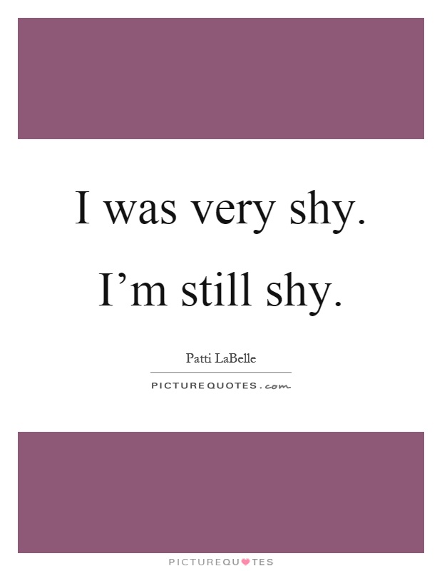 I was very shy. I'm still shy Picture Quote #1