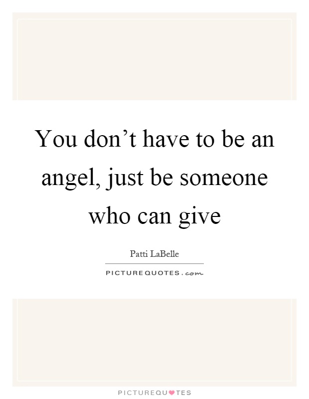 You don't have to be an angel, just be someone who can give Picture Quote #1
