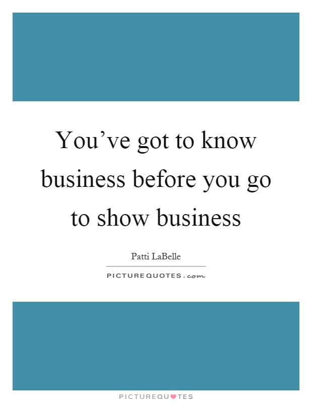 You've got to know business before you go to show business Picture Quote #1