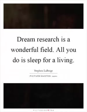 Dream research is a wonderful field. All you do is sleep for a living Picture Quote #1