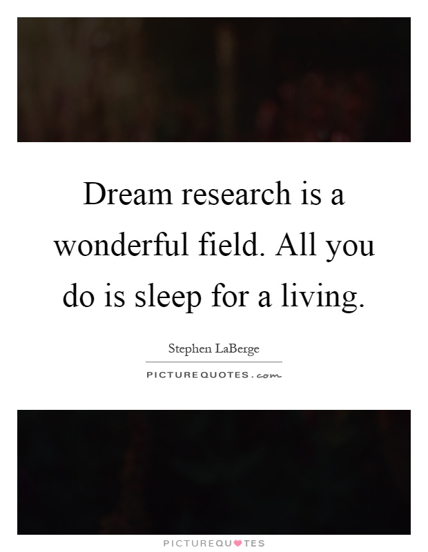 Dream research is a wonderful field. All you do is sleep for a living Picture Quote #1