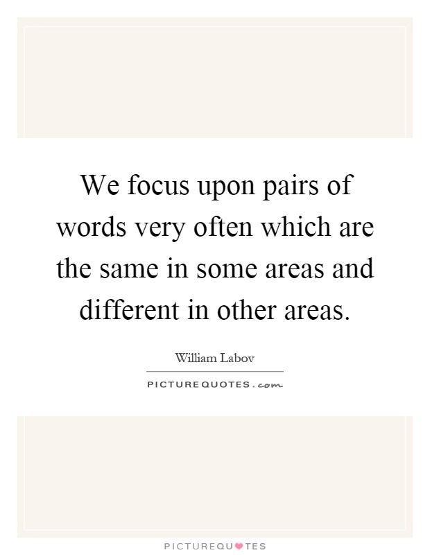 We focus upon pairs of words very often which are the same in some areas and different in other areas Picture Quote #1