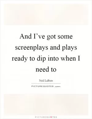 And I’ve got some screenplays and plays ready to dip into when I need to Picture Quote #1