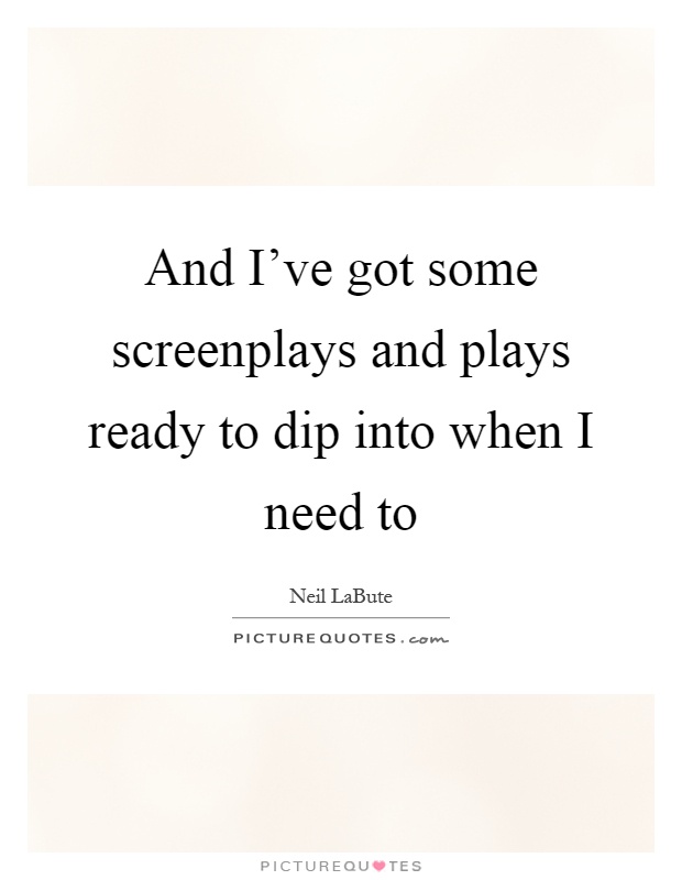 And I've got some screenplays and plays ready to dip into when I need to Picture Quote #1
