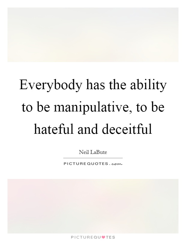 Everybody has the ability to be manipulative, to be hateful and deceitful Picture Quote #1