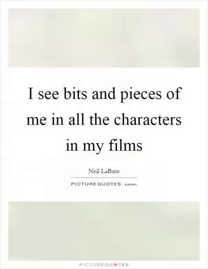 I see bits and pieces of me in all the characters in my films Picture Quote #1