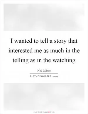 I wanted to tell a story that interested me as much in the telling as in the watching Picture Quote #1