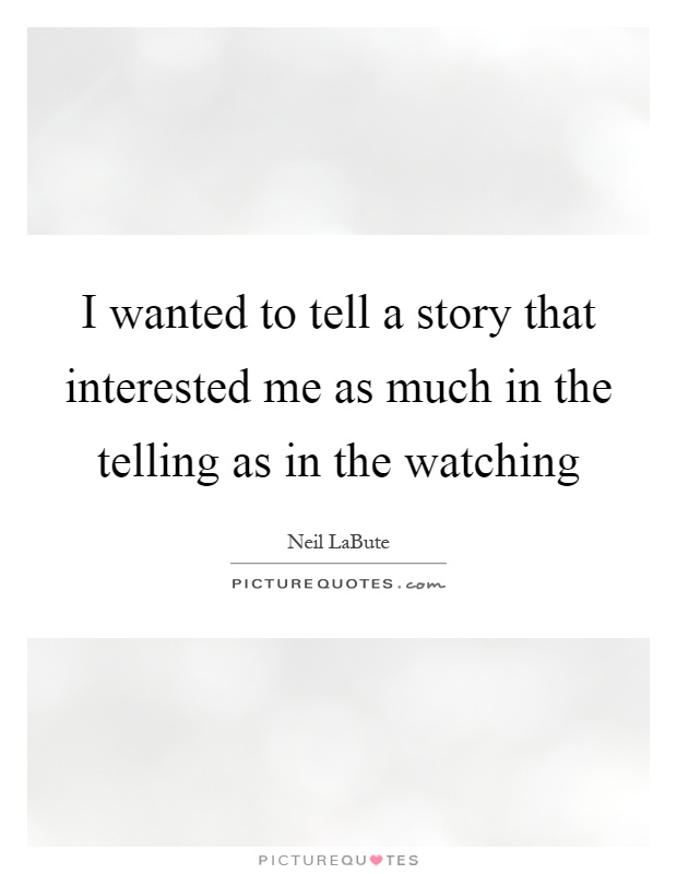 I wanted to tell a story that interested me as much in the telling as in the watching Picture Quote #1