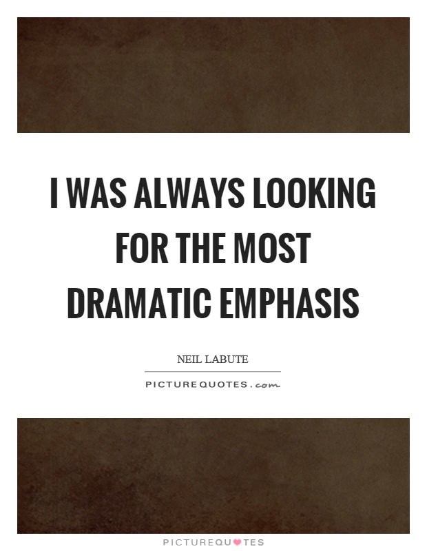 I was always looking for the most dramatic emphasis Picture Quote #1