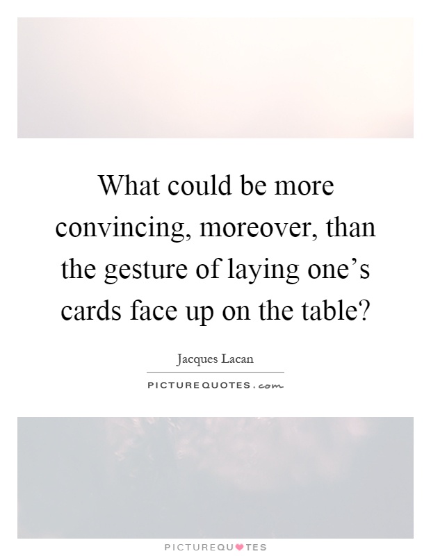 What could be more convincing, moreover, than the gesture of laying one's cards face up on the table? Picture Quote #1