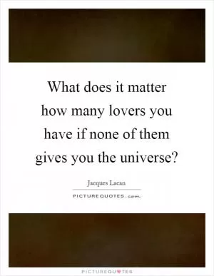 What does it matter how many lovers you have if none of them gives you the universe? Picture Quote #1