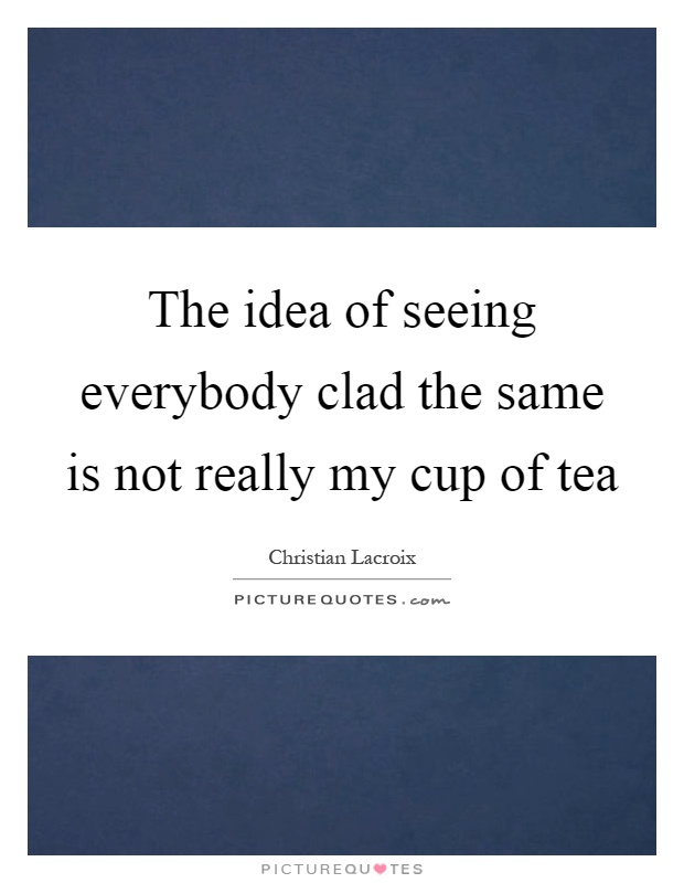 The idea of seeing everybody clad the same is not really my cup of tea Picture Quote #1
