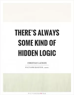 There’s always some kind of hidden logic Picture Quote #1