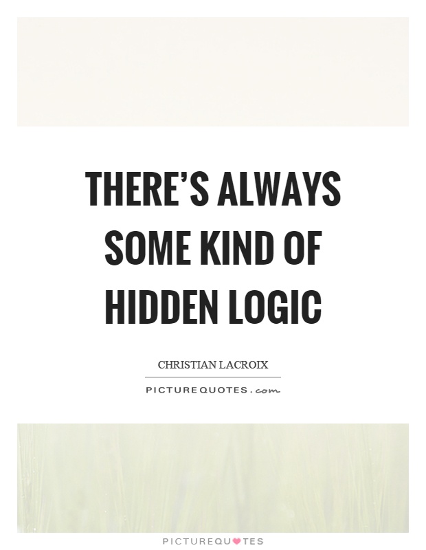 There's always some kind of hidden logic Picture Quote #1
