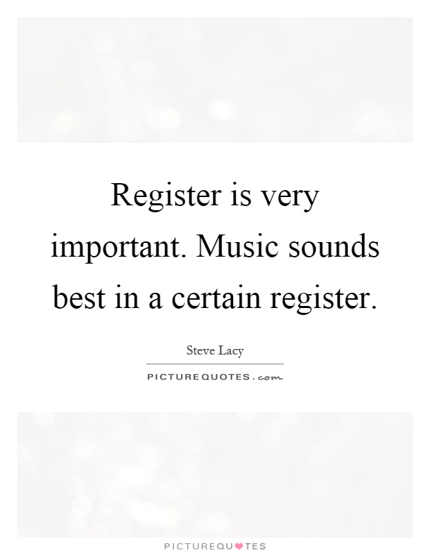 Register is very important. Music sounds best in a certain register Picture Quote #1