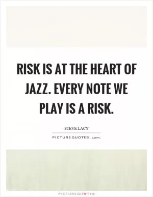 Risk is at the heart of jazz. Every note we play is a risk Picture Quote #1
