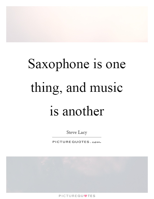 Saxophone is one thing, and music is another Picture Quote #1