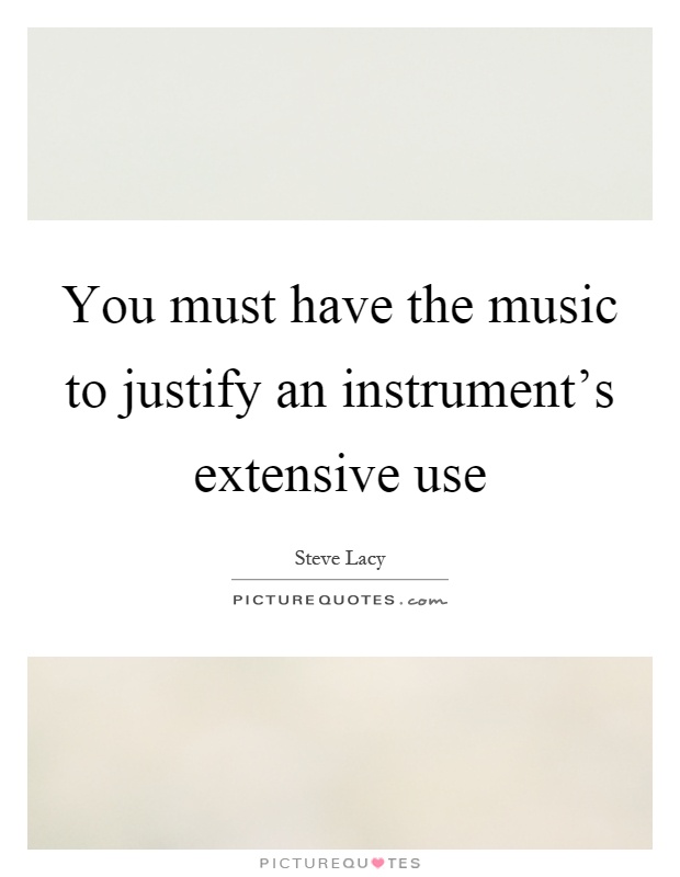 You must have the music to justify an instrument's extensive use Picture Quote #1