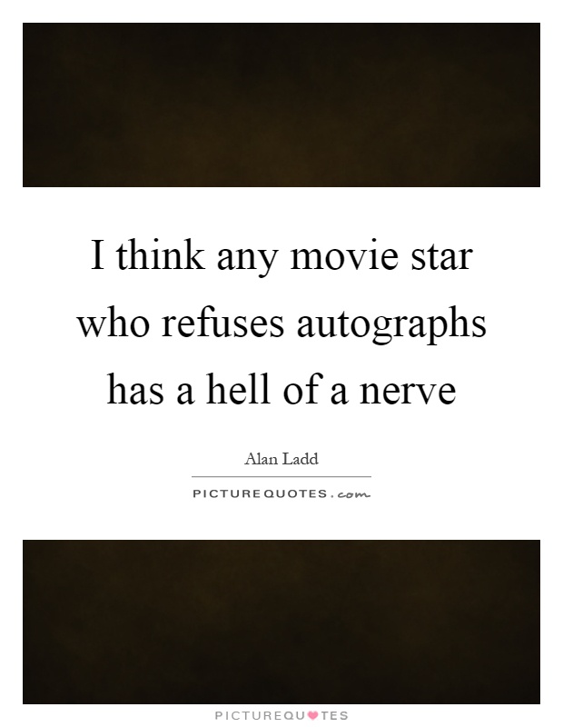 I think any movie star who refuses autographs has a hell of a nerve Picture Quote #1
