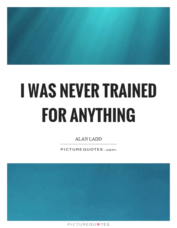 I was never trained for anything Picture Quote #1