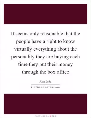 It seems only reasonable that the people have a right to know virtually everything about the personality they are buying each time they put their money through the box office Picture Quote #1