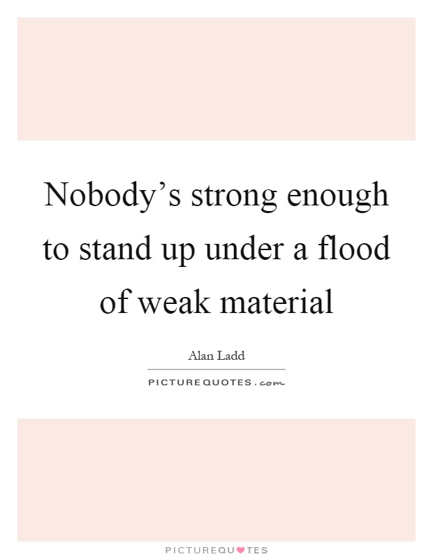 Nobody's strong enough to stand up under a flood of weak material Picture Quote #1