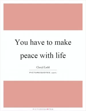 You have to make peace with life Picture Quote #1