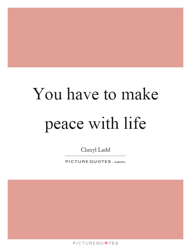 You have to make peace with life Picture Quote #1