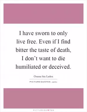 I have sworn to only live free. Even if I find bitter the taste of death, I don’t want to die humiliated or deceived Picture Quote #1