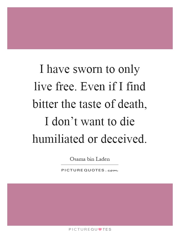I have sworn to only live free. Even if I find bitter the taste of death, I don't want to die humiliated or deceived Picture Quote #1