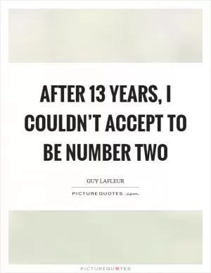 After 13 years, I couldn’t accept to be number two Picture Quote #1