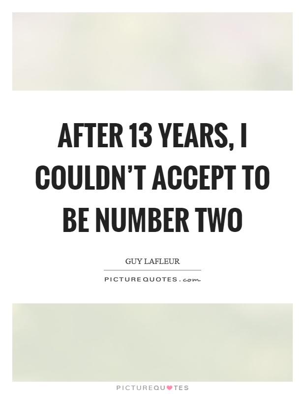 After 13 years, I couldn't accept to be number two Picture Quote #1