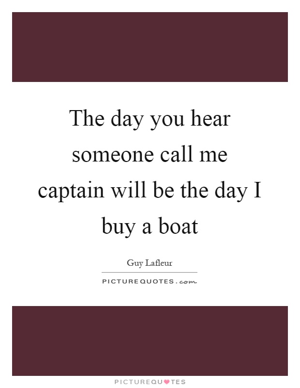 The day you hear someone call me captain will be the day I buy a boat Picture Quote #1