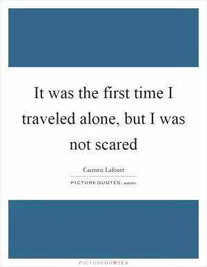 It was the first time I traveled alone, but I was not scared Picture Quote #1