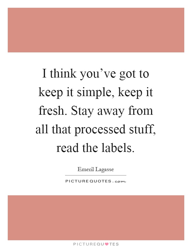 I think you've got to keep it simple, keep it fresh. Stay away from all that processed stuff, read the labels Picture Quote #1