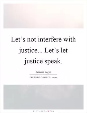 Let’s not interfere with justice... Let’s let justice speak Picture Quote #1