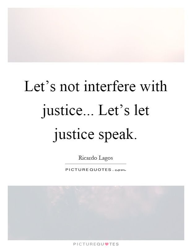 Let's not interfere with justice... Let's let justice speak Picture Quote #1