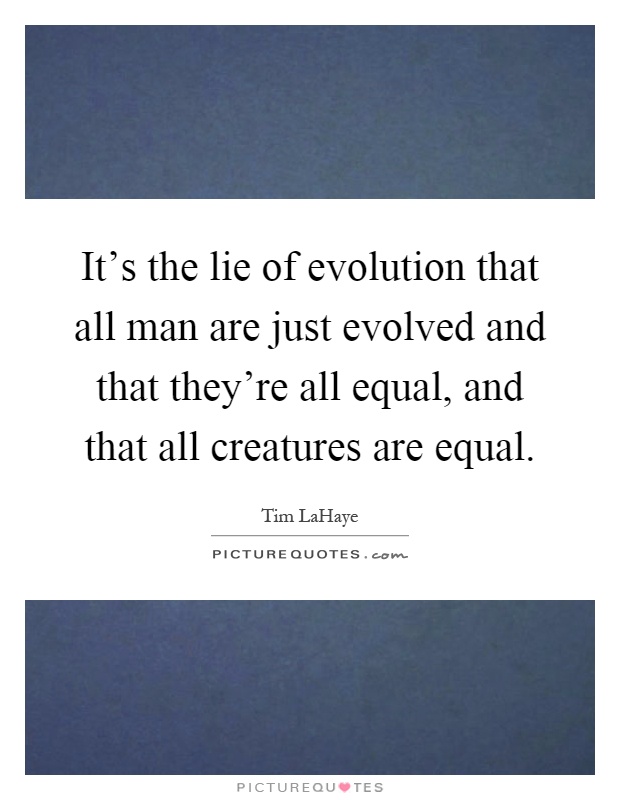It's the lie of evolution that all man are just evolved and that they're all equal, and that all creatures are equal Picture Quote #1