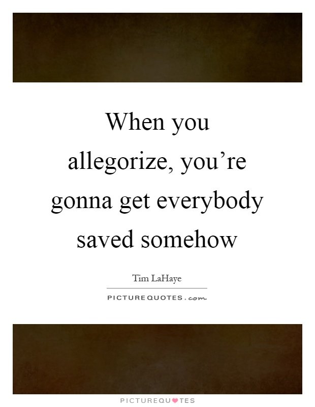 When you allegorize, you're gonna get everybody saved somehow Picture Quote #1