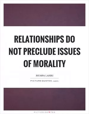 Relationships do not preclude issues of morality Picture Quote #1