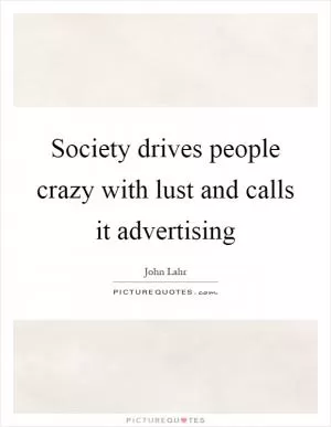 Society drives people crazy with lust and calls it advertising Picture Quote #1
