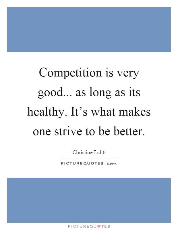 Competition is very good... as long as its healthy. It's what makes one strive to be better Picture Quote #1