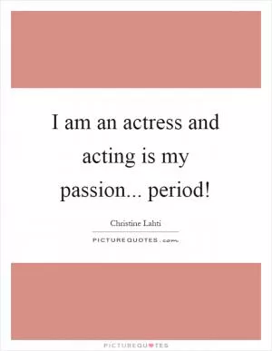 I am an actress and acting is my passion... period! Picture Quote #1