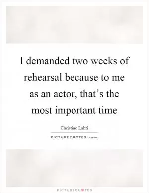 I demanded two weeks of rehearsal because to me as an actor, that’s the most important time Picture Quote #1