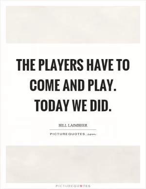The players have to come and play. Today we did Picture Quote #1