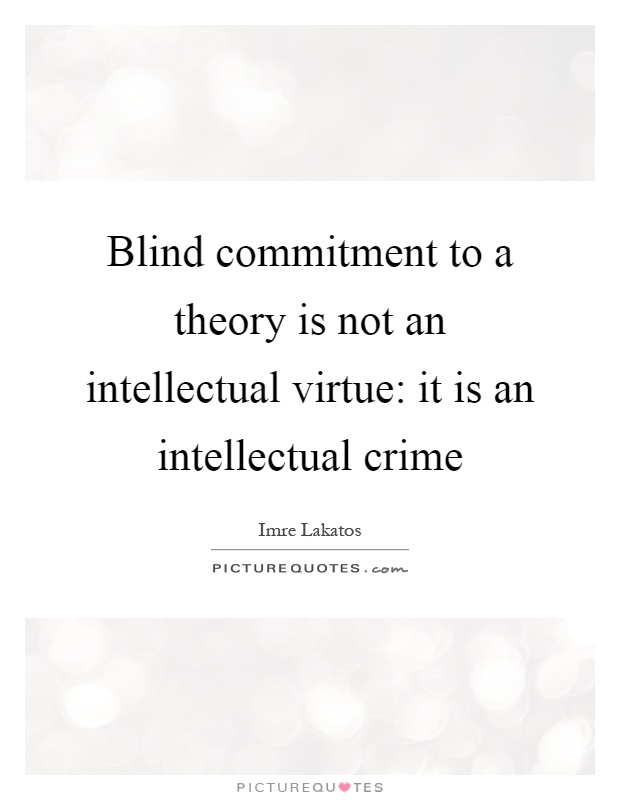 Blind commitment to a theory is not an intellectual virtue: it is an intellectual crime Picture Quote #1