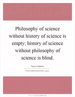Philosophy of science without history of science is empty; history of science without philosophy of science is blind Picture Quote #1