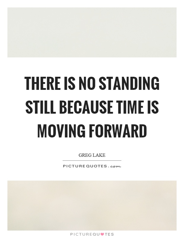 There is no standing still because time is moving forward Picture Quote #1