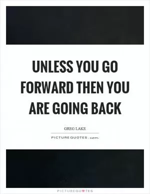 Unless you go forward then you are going back Picture Quote #1