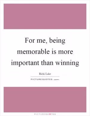 For me, being memorable is more important than winning Picture Quote #1